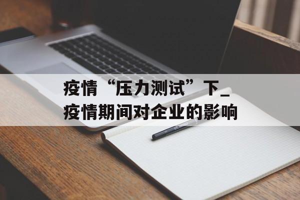 疫情“压力测试”下_疫情期间对企业的影响