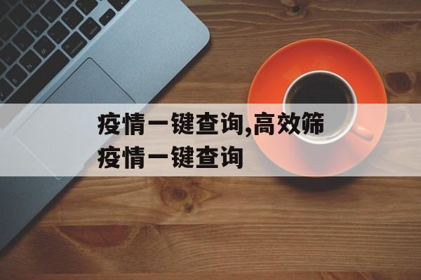 疫情一键查询,高效筛疫情一键查询