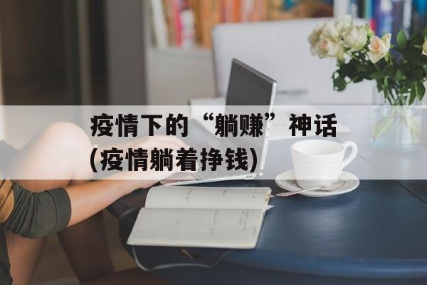 疫情下的“躺赚”神话(疫情躺着挣钱)