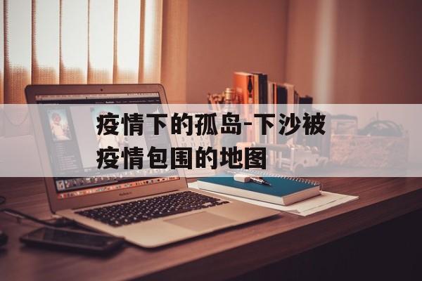 疫情下的孤岛-下沙被疫情包围的地图