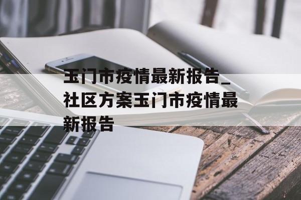 玉门市疫情最新报告_社区方案玉门市疫情最新报告