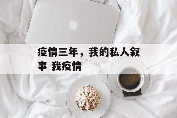 疫情三年，我的私人叙事 我疫情