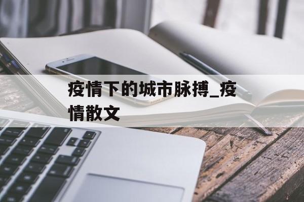 疫情下的城市脉搏_疫情散文