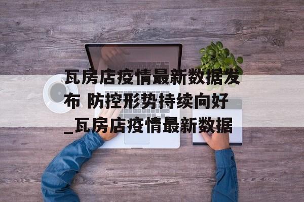 瓦房店疫情最新数据发布 防控形势持续向好_瓦房店疫情最新数据