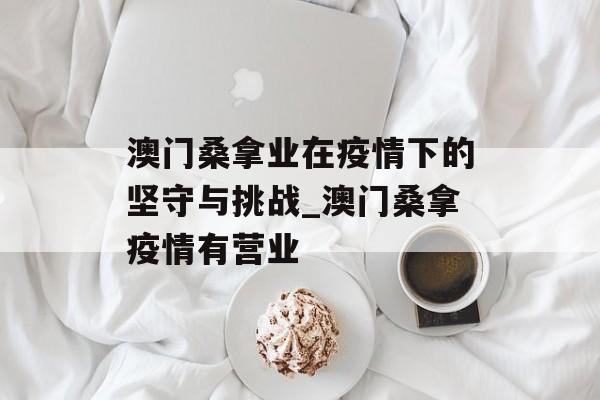 澳门桑拿业在疫情下的坚守与挑战_澳门桑拿疫情有营业