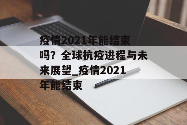疫情2021年能结束吗？全球抗疫进程与未来展望_疫情2021年能结束