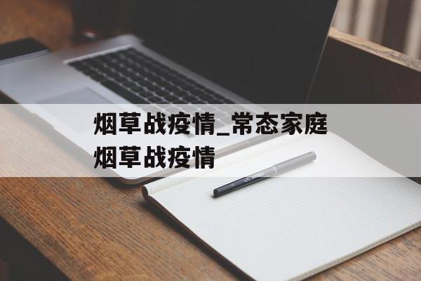 烟草战疫情_常态家庭烟草战疫情