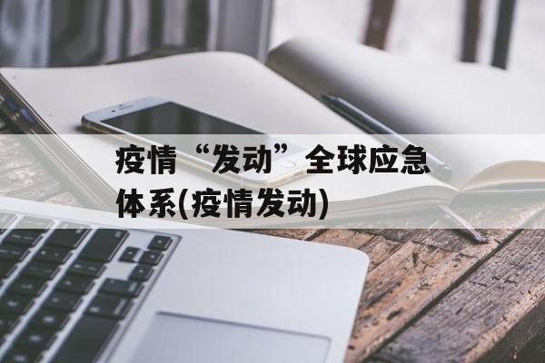 疫情“发动”全球应急体系(疫情发动)