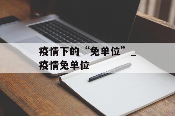 疫情下的“免单位”_疫情免单位