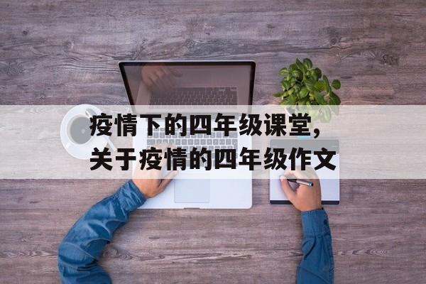 疫情下的四年级课堂,关于疫情的四年级作文