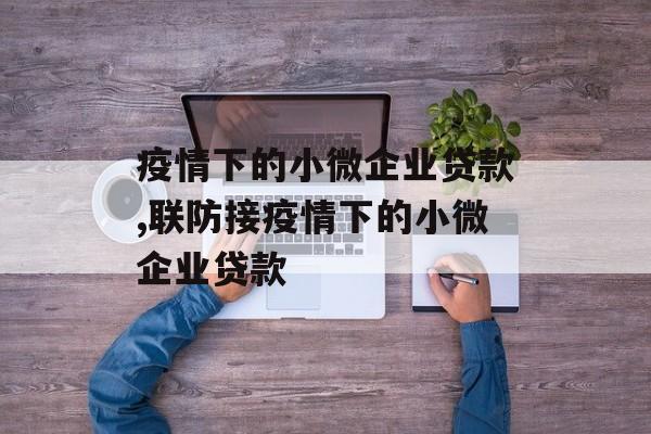 疫情下的小微企业贷款,联防接疫情下的小微企业贷款