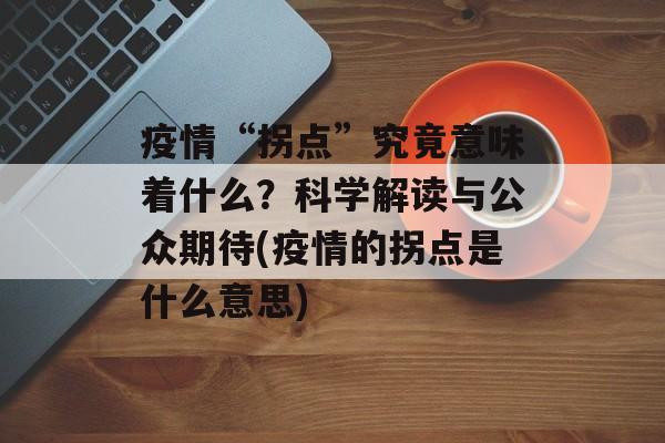 疫情“拐点”究竟意味着什么？科学解读与公众期待(疫情的拐点是什么意思)