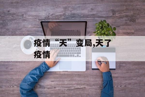 疫情“天”变局,天了疫情