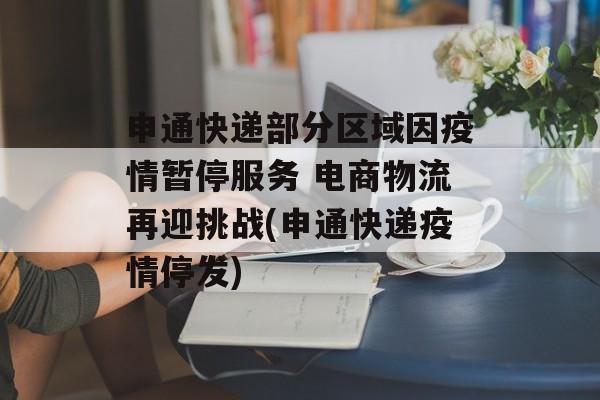 申通快递部分区域因疫情暂停服务 电商物流再迎挑战(申通快递疫情停发)