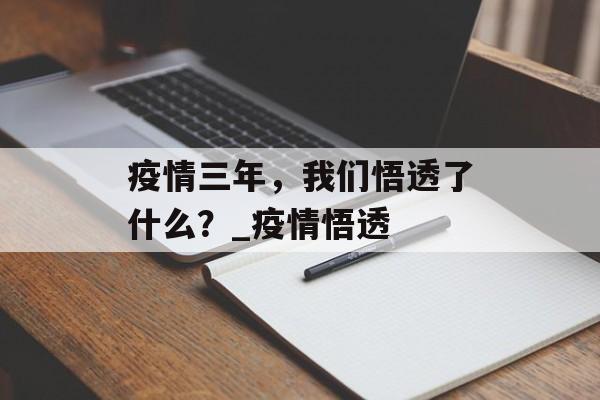 疫情三年，我们悟透了什么？_疫情悟透