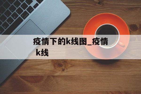 疫情下的k线图_疫情 k线