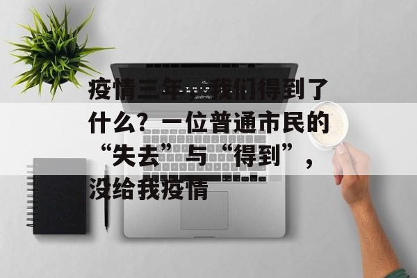 疫情三年，我们得到了什么？一位普通市民的“失去”与“得到”,没给我疫情
