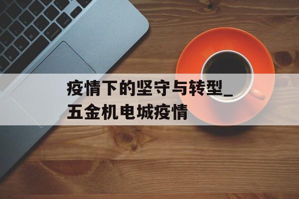 疫情下的坚守与转型_五金机电城疫情