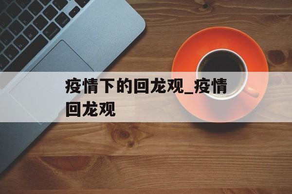 疫情下的回龙观_疫情回龙观