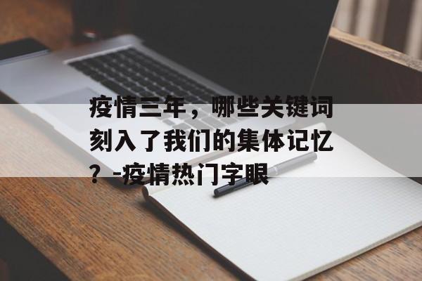 疫情三年，哪些关键词刻入了我们的集体记忆？-疫情热门字眼
