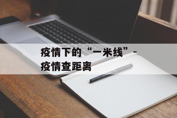 疫情下的“一米线”-疫情查距离