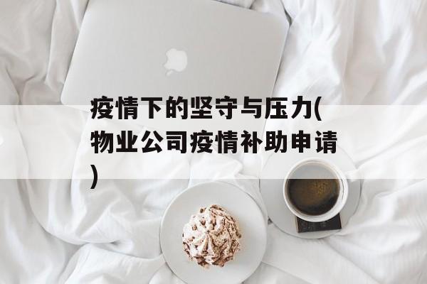 疫情下的坚守与压力(物业公司疫情补助申请)