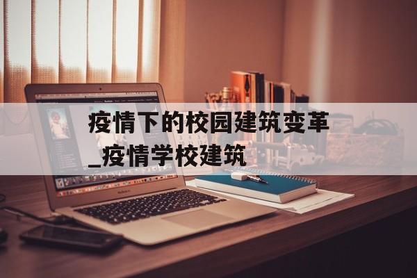 疫情下的校园建筑变革_疫情学校建筑