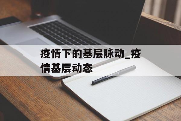 疫情下的基层脉动_疫情基层动态