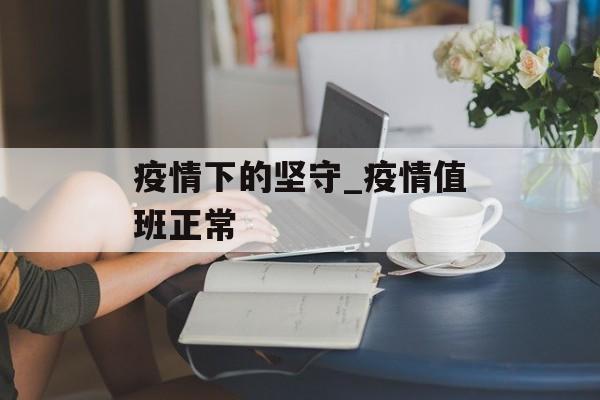 疫情下的坚守_疫情值班正常