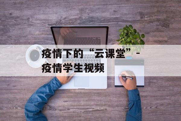 疫情下的“云课堂”-疫情学生视频