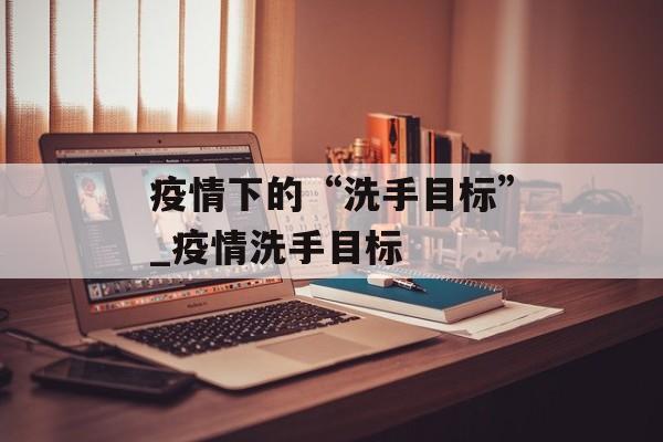 疫情下的“洗手目标”_疫情洗手目标