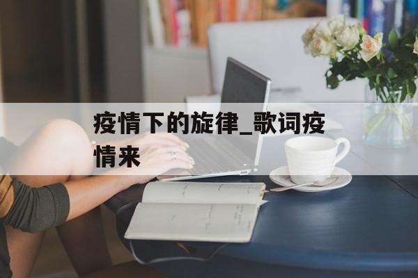 疫情下的旋律_歌词疫情来