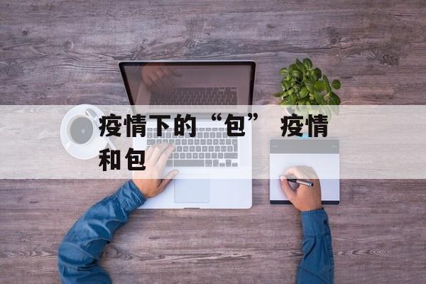 疫情下的“包” 疫情和包