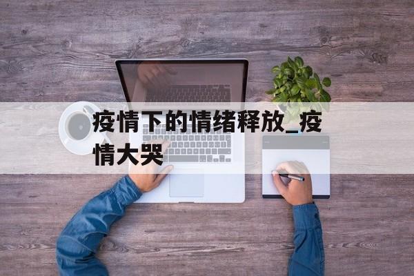 疫情下的情绪释放_疫情大哭