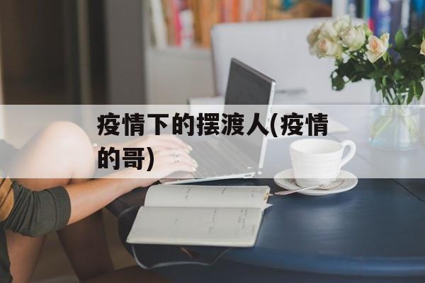 疫情下的摆渡人(疫情的哥)