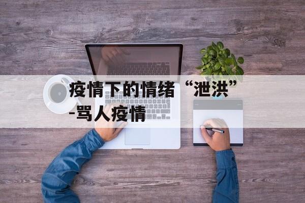 疫情下的情绪“泄洪”-骂人疫情