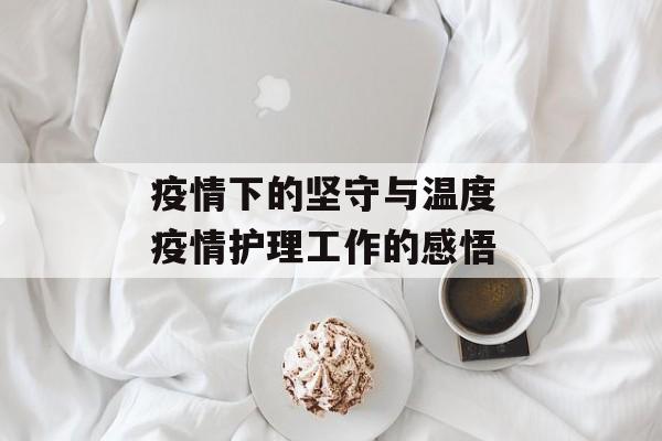 疫情下的坚守与温度 疫情护理工作的感悟