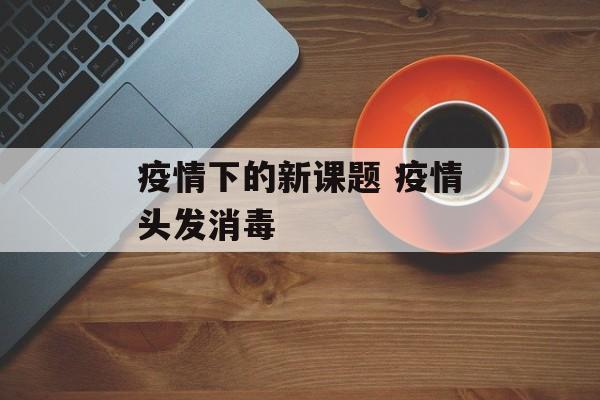 疫情下的新课题 疫情头发消毒