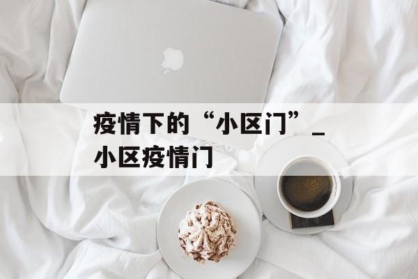 疫情下的“小区门”_小区疫情门