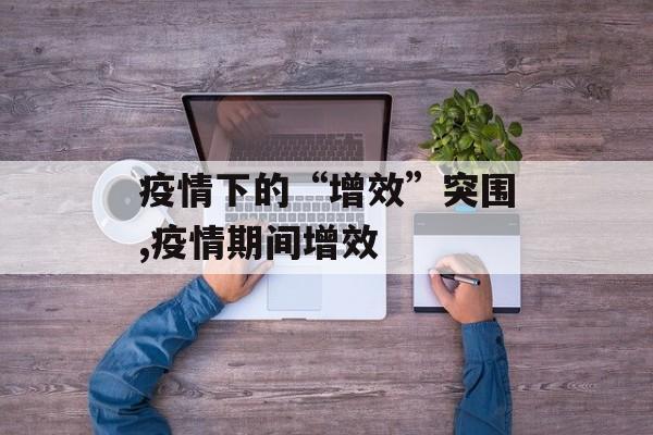 疫情下的“增效”突围,疫情期间增效