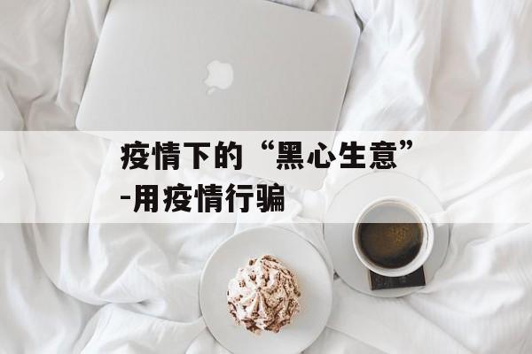 疫情下的“黑心生意”-用疫情行骗
