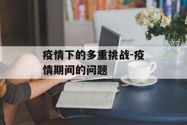 疫情下的多重挑战-疫情期间的问题