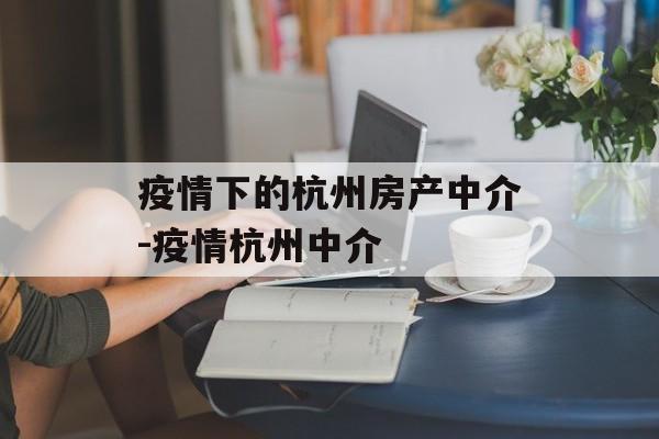 疫情下的杭州房产中介-疫情杭州中介