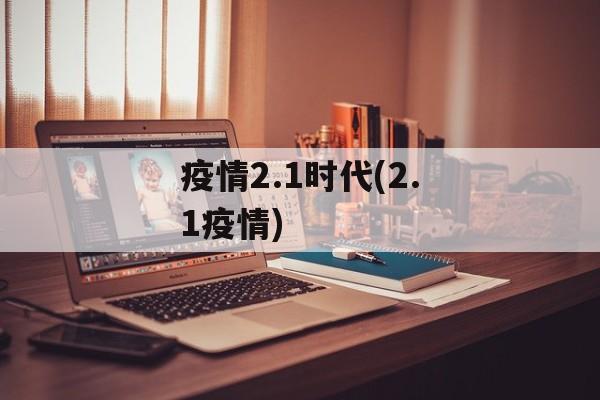 疫情2.1时代(2.1疫情)