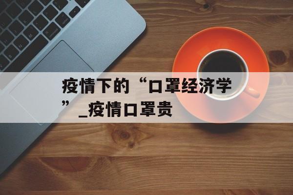 疫情下的“口罩经济学”_疫情口罩贵
