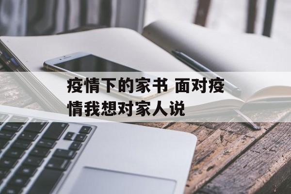 疫情下的家书 面对疫情我想对家人说