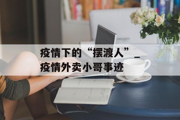 疫情下的“摆渡人”_疫情外卖小哥事迹