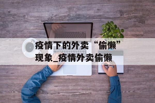 疫情下的外卖“偷懒”现象_疫情外卖偷懒