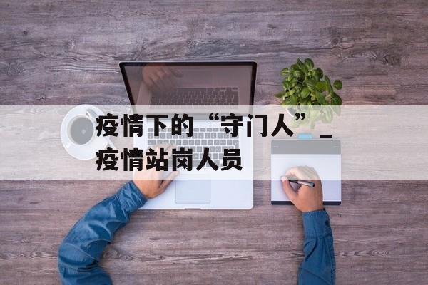 疫情下的“守门人”_疫情站岗人员
