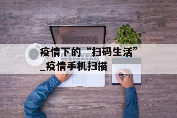 疫情下的“扫码生活”_疫情手机扫描